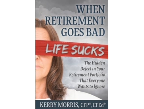 Livro When Retirement Goes Bad Life Sucks The Hidden Defect in Your Retirement Portfolio That Everyone Wants to Ignore de Kerry Morris (Inglês)