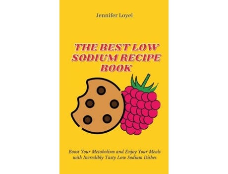 Livro The Best Low Sodium Recipe Book Boost Your Metabolism And Enjoy Your Meals With Incredibly Tasty Low Sodium Dishes De Jennifer Loyel (inglês)