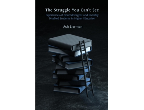 Livro The Struggle You Cant See Experiences of Neurodivergent and Invisibly Disabled Students in Higher Education de Ash Lierman (Inglês)