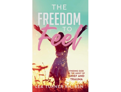 Livro The Freedom To Feel Finding God in the Midst of Grief and Trauma de Lea Turner (Inglês)