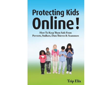 Livro Protecting Kids Online ! How To Keep Them Safe From Perverts, Stalkers, Data Thieves And Scammers De Trip Elix (inglês)