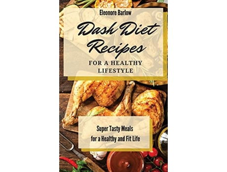 Livro Dash Diet Recipes For a Healthy Lifestyle Super Tasty Meals for a Healthy and Fit Life de Eleonore Barlow (Inglês)