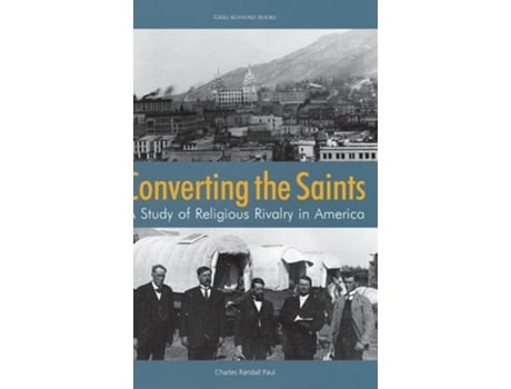 Livro Converting The Saints A Study Of Religious Rivalry In America De Charles Randall Paul (inglês - Capa Dura)