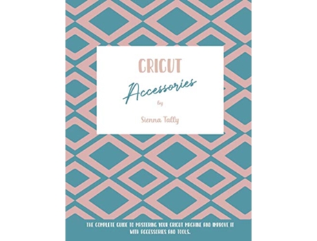Livro Cricut Accessories The Complete Guide To Mastering Your Cricut Machine And Improve It With Accessories And Tools de Sienna Tally (Inglês)