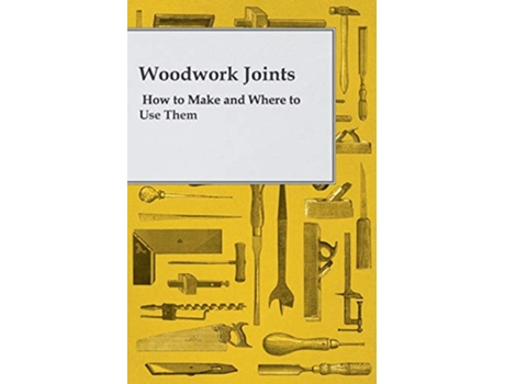 Livro Woodwork Joints How to Make and Where to Use Them de A Practical Joiner (Inglês)
