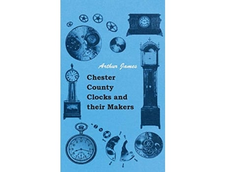 Livro Chester County Clocks and their Makers de Arthur James (Inglês)
