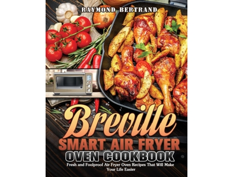 Livro Breville Smart Air Fryer Oven Cookbook Fresh And Foolproof Air Fryer Oven Recipes That Will Make Your Life Easier De Raymond Bertrand (inglês)