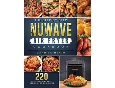 Livro The StepByStep NuWave Air Fryer Cookbook 220 Delicious and Easy Recipes for Beginners de Candice Heath (Inglês)