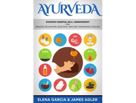 Livro Ayurveda Ayurvedic Essential Oils Amp Aromatherapy For Amazing Relaxation, Beautiful Skin Amp Tremendous Healing! De Elena Garcia (inglês)