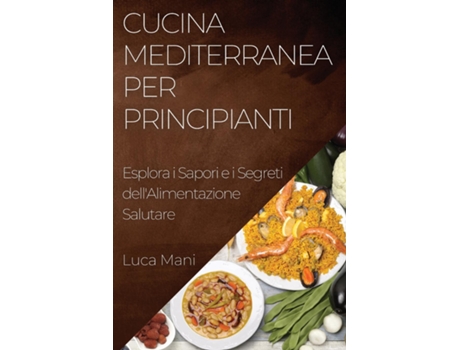 Livro Cucina Mediterranea per Principianti Esplora i Sapori e i Segreti dellAlimentazione Salutare de Luca Mani (Inglês)
