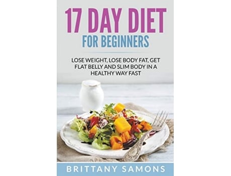Livro 17 Day Diet For Beginners Lose Weight, Lose Body Fat, Get Flat Belly And Slim Body In A Healthy Way Fast De Brittany Samons (inglês)