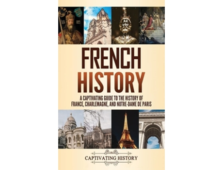 Livro French History A Captivating Guide To The History Of France, Charlemagne, And Notre-dame De Paris De Captivating History (inglês - Capa Dura)