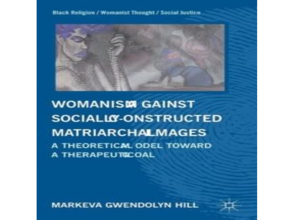 Livro Womanism against Socially Constructed Matriarchal Images A Theoretical Model toward a Therapeutic Goal de M Hill (Inglês)