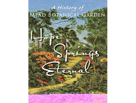 Livro Hope Springs Eternal A History Of Mead Botanical Garden De Paul Butler (inglês - Capa Dura)