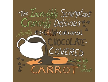 Livro The Incredibly Scrumptious, Crunchily Delicious, Sweetly Ed-chew-cational Chocolate-covered Carrot De B Sprouls (inglês)