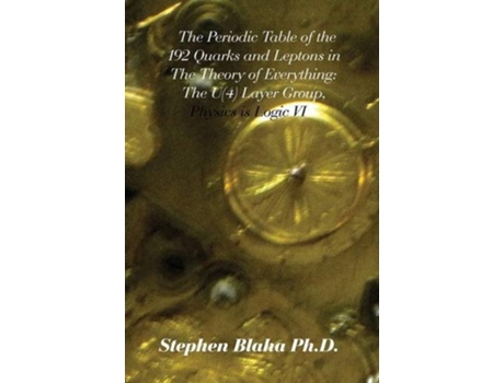 Livro The Periodic Table of the 192 Quarks and Leptons in The Theory of Everything The U4 Layer Group Physics is Logic VI de Stephen Blaha (Inglês)