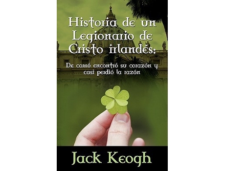 Livro Historia de Un Legionario de Cristo Irlandes de Como Encontro Su Corazon y Casi Perdio La Razon Spanish Edition de Jack Keogh (Espanhol)