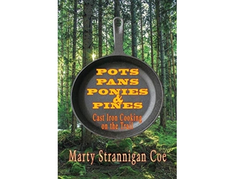Livro Pots, Pans, Ponies Amp Pines Cast Iron Cooking On The Trail De Marty Strannigan Coe (inglês)
