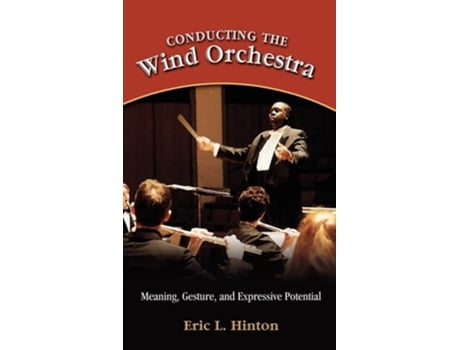 Livro Conducting The Wind Orchestra Meaning, Gesture, And Expressive Potential De Eric L Hinton (inglês - Capa Dura)