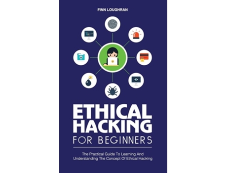 Livro ETHICAL HACKING FOR BEGINNERS: The Practical Guide To Learning And Understanding The Concept Of Ethical Hacking de FINN LOUGHRAN ( Inglês )
