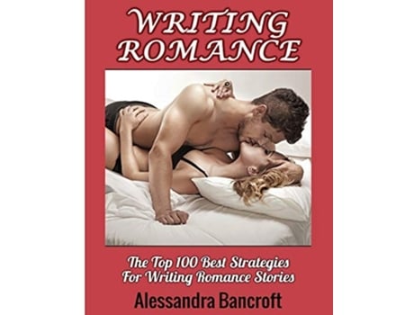 Livro Writing Romance The Top 100 Best Strategies For Writing Romance Stories De Alessandra Bancroft (inglês)