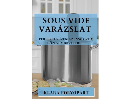 Livro Sous Vide Varázslat Perfektus Ízek Az Innovatív Fozési Módszerrel de Klára Folyópart (Inglês)