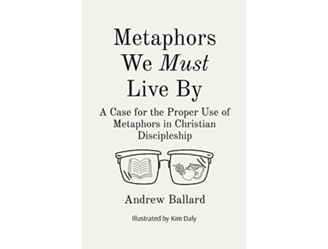 Livro Metaphors We Must Live By A Case For The Proper Use Of Metaphors In Christian Discipleship De Andrew Ballard (inglês)