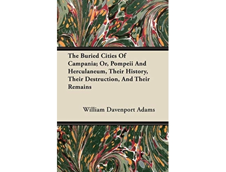 Livro The Buried Cities Of Campania Or Pompeii And Herculaneum Their History Their Destruction And Their Remains de William Davenport Adams (Inglês)