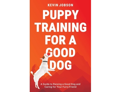 Livro Puppy Training For A Good Dog A Guide To Raising A Good Dog And Caring For Your Furry Friend De Kevin Jobson (inglês)
