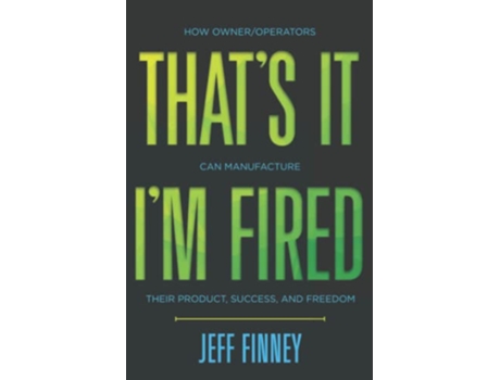 Livro That’s it I’m Fired How OwnerOperators Can Manufacture Their Product Success and Freedom de Jeff Finney (Inglês)