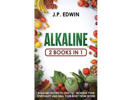 Livro Alkaline 2 Books In 1 - Alkaline Fasting To Lose Fat, Increase Your Spirituality And Heal Your Body From Within De Jp Edwin (inglês)