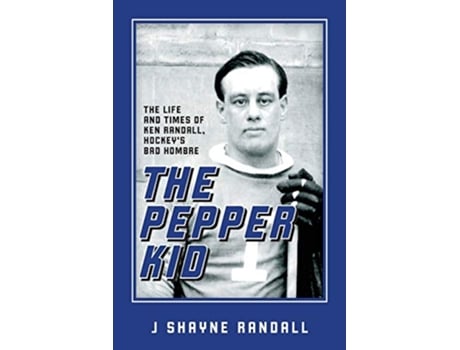 Livro The Pepper Kid The Life and Times of Ken Randall Hockeys Bad Hombre de J Shayne Randall (Inglês)