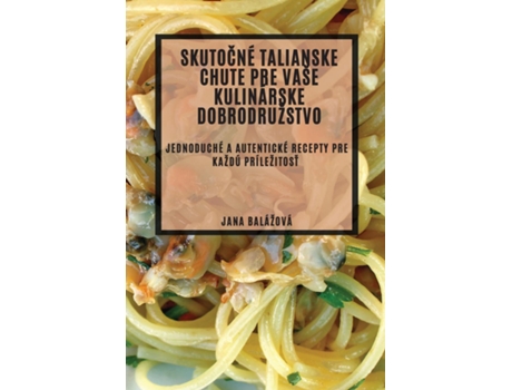 Livro Skutocné talianske chute pre vaše kulinárske dobrodružstvo Jednoduché a autentické recepty pre každú príležitost de Jana Balážová (Inglês)