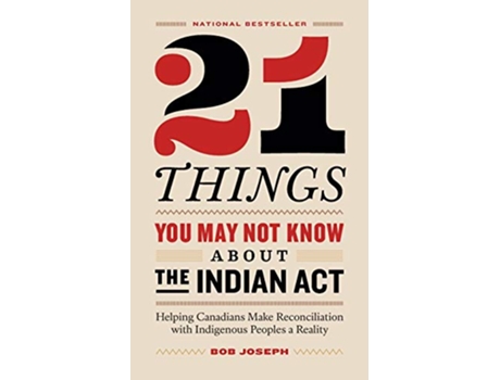 Livro 21 Things You May Not Know About the Indian Act Helping Canadians Make Reconciliation with Indigenous Peoples a Reality de Bob Joseph (Inglês)
