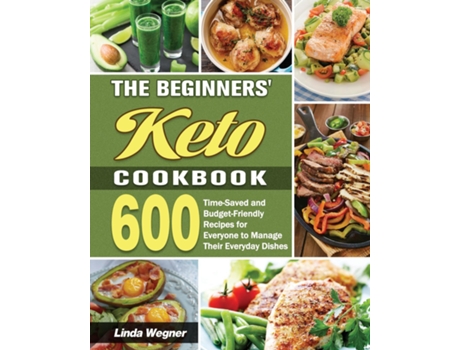 Livro The Beginners Keto Cookbook 600 Time-saved And Budget-friendly Recipes For Everyone To Manage Their Everyday Dishes De Linda Wegner (inglês)