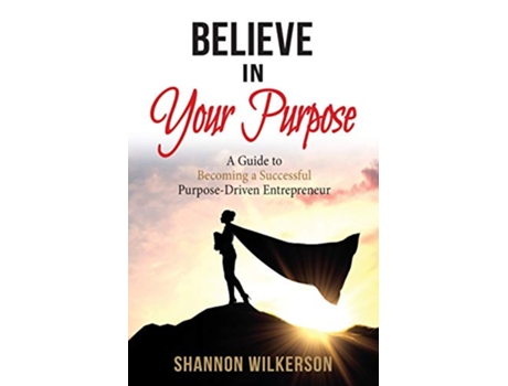 Livro Believe in Your Purpose A Guide to Becoming a Successful PurposeDriven Entrepreneur de Shannon Wilkerson (Inglês)