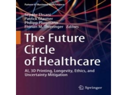 Livro The Future Circle of Healthcare AI 3D Printing Longevity Ethics and Uncertainty Mitigation de Springer Nature BV (Inglês)