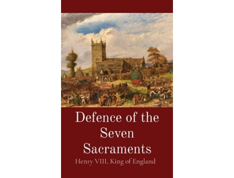 Livro Defence of the Seven Sacraments de King Of England Henry Viii e Thomas More (Inglês - Capa Dura)