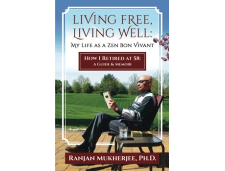 Livro LIVING FREE LIVING WELL MY LIFE AS A ZEN BON VIVANT HOW I RETIRED AT 58 A GUIDE MEMOIR de Ranjan Mukherjee Phd (Inglês)