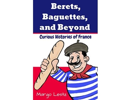 Livro Berets Baguettes and Beyond Curious Histories of France de Margo Lestz (Inglês)