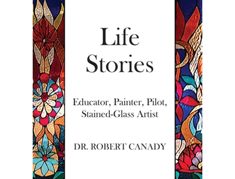 Livro Life Stories Educator, Painter, Pilot, Stained-Glass Artist de Robert Canady (Inglês)
