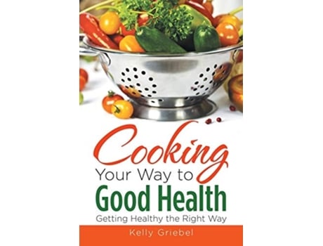 Livro Cooking Your Way To Good Health Getting Healthy The Right Way De Kelly Griebel (inglês)