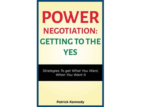 Livro Power Negotiation - Getting To The Yes Strategies To Get What You Want, When You Want It De Patrick Kennedy (inglês)
