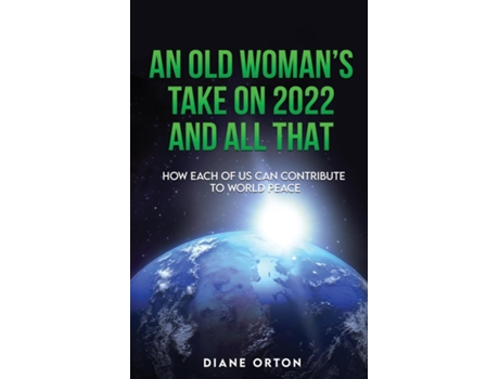 Livro An Old Womans Take On 2022 And All That How Each Of Us Can Contribute To World Peace De Orton, Diane Et Al. (inglês)