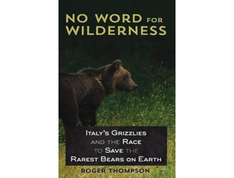 Livro No Word For Wilderness Italys Grizzlies And The Race To Save The Rarest Bears On Earth De Roger Thompson (inglês)