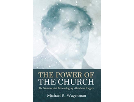 Livro The Power of the Church The Sacramental Ecclesiology of Abraham Kuyper de Michael R Wagenman (Inglês)