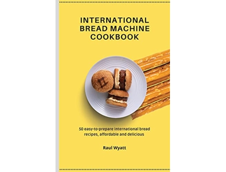 Livro International Bread Machine Cookbook 50 easytoprepare international bread recipes affordable and delicious de Raul Wyatt (Inglês)