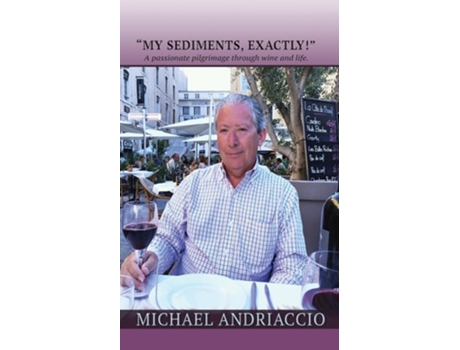 Livro quotMY SEDIMENTS, EXACTLY!quot A Passionate Pilgrimage Through Wine and Life de Michael Andriaccio (Inglês)