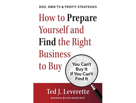 Livro How to Prepare Yourself and Find the Right Business to Buy You Can’t Buy It If You Can’t Find It de Ted J Leverette (Inglês)