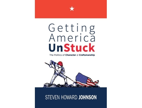 Livro Getting America Unstuck The Politics Of Character And Craftsmanship De Steven Howard Johnson (inglês)